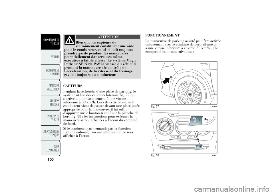 Lancia Ypsilon 2011  Notice dentretien (in French) ATTENTION
Bien que les capteurs de
stationnement constituent une aide
pour le conducteur, celui-ci doit toujours
prendre garde pendant les manœuvres
potentiellement dangereuses même
exécutées à f