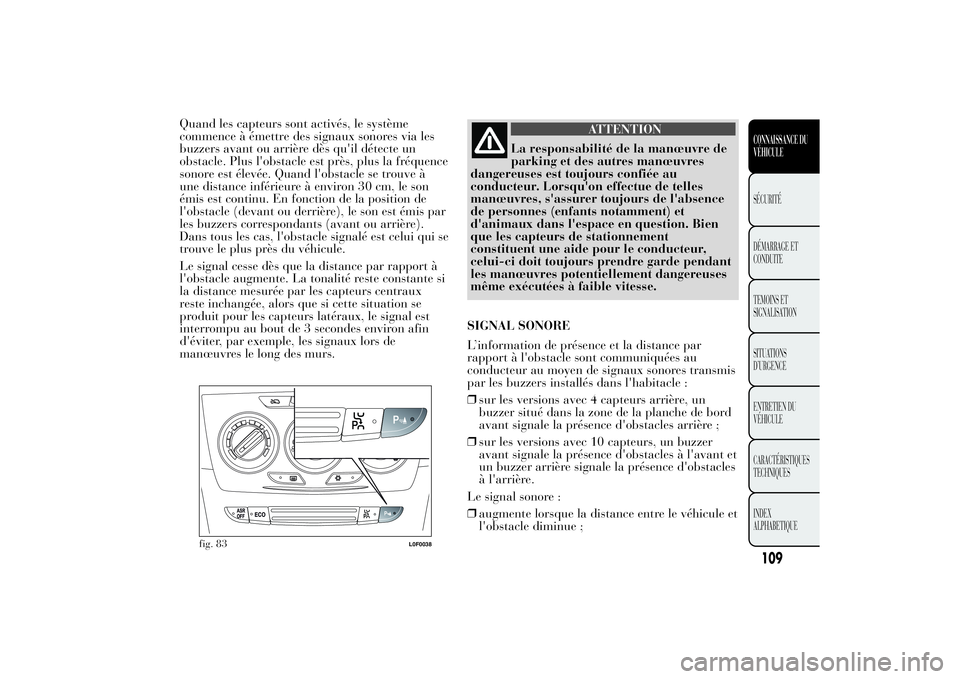 Lancia Ypsilon 2011  Notice dentretien (in French) Quand les capteurs sont activés, le système
commence à émettre des signaux sonores via les
buzzers avant ou arrière dès qu'il détecte un
obstacle. Plus l'obstacle est près, plus la fr