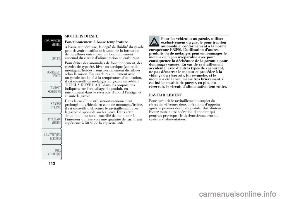 Lancia Ypsilon 2011  Notice dentretien (in French) MOTEURS DIESEL
Fonctionnement à basse température
À basse température, le degré de fluidité du gazole
peut devenir insuffisant à cause de la formation
de paraffines entraînant un fonctionnemen