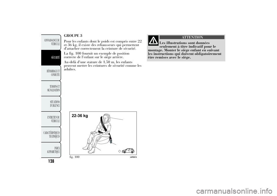 Lancia Ypsilon 2011  Notice dentretien (in French) GROUPE 3
Pour les enfants dont le poids est compris entre 22
et 36 kg, il existe des rehausseurs qui permettent
d'attacher correctement la ceinture de sécurité.
La fig. 100 fournit un exemple de