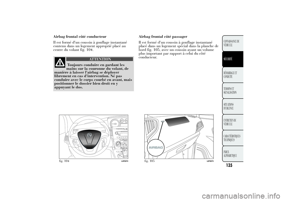 Lancia Ypsilon 2011  Notice dentretien (in French) Airbag frontal côté conducteur
Il est formé d'un coussin à gonflage instantané
contenu dans un logement approprié placé au
centre du volant fig. 104.
ATTENTION
Toujours conduire en gardant 