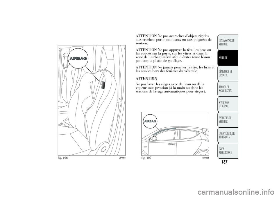 Lancia Ypsilon 2011  Notice dentretien (in French) ATTENTION Ne pas accrocher d'objets rigides
aux crochets porte-manteaux ou aux poignées de
soutien.
ATTENTION Ne pas appuyer la tête, les bras ou
les coudes sur la porte, sur les vitres et dans 