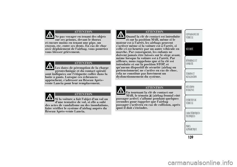 Lancia Ypsilon 2011 Notice dentretien (in French) ATTENTION
Ne pas voyager en tenant des objets
sur ses genoux, devant le thorax
et encore moins en tenant une pipe, un
crayon, etc. entre ses dents. En cas de choc
avec déploiement de l'airbag, vo Lancia Ypsilon 2011 Notice dentretien (in French) ATTENTION
Ne pas voyager en tenant des objets
sur ses genoux, devant le thorax
et encore moins en tenant une pipe, un
crayon, etc. entre ses dents. En cas de choc
avec déploiement de l'airbag, vo
