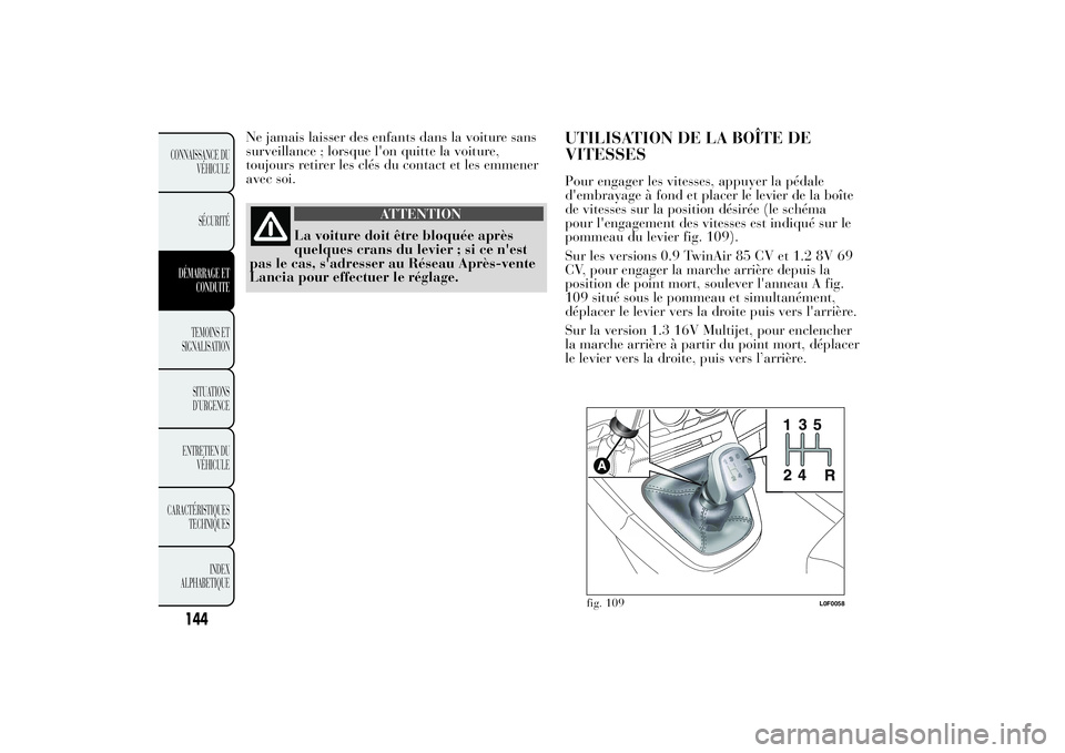 Lancia Ypsilon 2011 Notice dentretien (in French) Ne jamais laisser des enfants dans la voiture sans
surveillance ; lorsque l'on quitte la voiture,
toujours retirer les clés du contact et les emmener
avec soi.
ATTENTION
La voiture doit être blo Lancia Ypsilon 2011 Notice dentretien (in French) Ne jamais laisser des enfants dans la voiture sans
surveillance ; lorsque l'on quitte la voiture,
toujours retirer les clés du contact et les emmener
avec soi.
ATTENTION
La voiture doit être blo