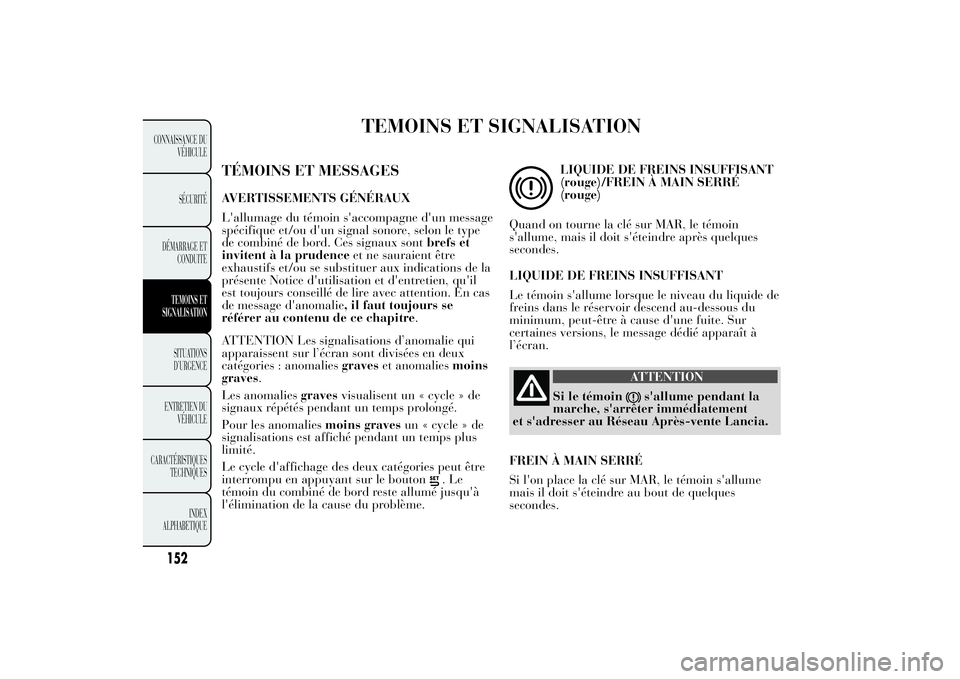 Lancia Ypsilon 2011  Notice dentretien (in French) TEMOINS ET SIGNALISATION
TÉMOINS ET MESSAGESAVERTISSEMENTS GÉNÉRAUX
L'allumage du témoin s'accompagne d'un message
spécifique et/ou d'un signal sonore, selon le type
de combiné d