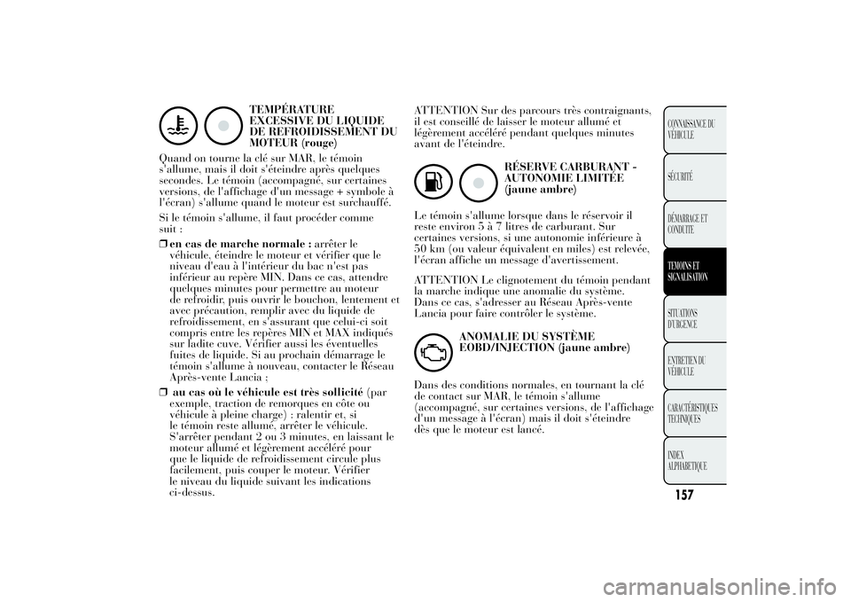 Lancia Ypsilon 2011  Notice dentretien (in French) TEMPÉRATURE
EXCESSIVE DU LIQUIDE
DE REFROIDISSEMENT DU
MOTEUR (rouge)
Quand on tourne la clé sur MAR, le témoin
s'allume, mais il doit s'éteindre après quelques
secondes. Le témoin (acco