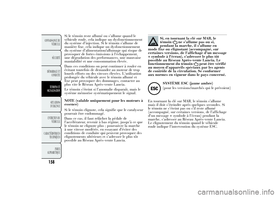 Lancia Ypsilon 2011  Notice dentretien (in French) Si le témoin reste allumé ou s'allume quand le
véhicule roule, cela indique un dysfonctionnement
du système d'injection. Si le témoin s'allume de
manière fixe, cela indique un dysfon