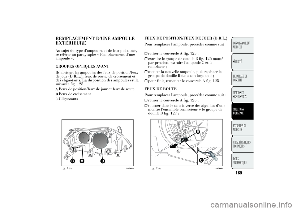 Lancia Ypsilon 2011 Notice dentretien (in French) REMPLACEMENT D'UNE AMPOULE
EXTÉRIEUREAu sujet du type d'ampoules et de leur puissance,
se référer au paragraphe « Remplacement d'une
ampoule ».
GROUPES OPTIQUES AVANT
Ils abritent les Lancia Ypsilon 2011 Notice dentretien (in French) REMPLACEMENT D'UNE AMPOULE
EXTÉRIEUREAu sujet du type d'ampoules et de leur puissance,
se référer au paragraphe « Remplacement d'une
ampoule ».
GROUPES OPTIQUES AVANT
Ils abritent les