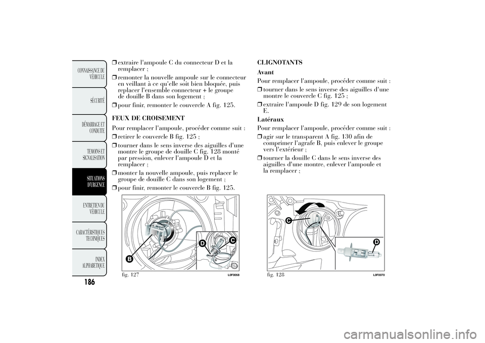 Lancia Ypsilon 2011 Notice dentretien (in French) ❒extraire l'ampoule C du connecteur D et la
remplacer ;
❒remonter la nouvelle ampoule sur le connecteur
en veillant à ce qu'elle soit bien bloquée, puis
replacer l'ensemble connecteu Lancia Ypsilon 2011 Notice dentretien (in French) ❒extraire l'ampoule C du connecteur D et la
remplacer ;
❒remonter la nouvelle ampoule sur le connecteur
en veillant à ce qu'elle soit bien bloquée, puis
replacer l'ensemble connecteu