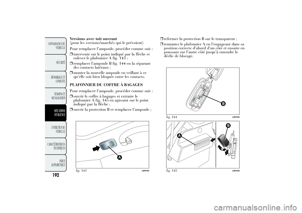 Lancia Ypsilon 2011 Notice dentretien (in French) Versions avec toit ouvrant
(pour les versions/marchés qui le prévoient)
Pour remplacer l'ampoule, procéder comme suit :
❒intervenir sur le point indiqué par la flèche et
enlever le plafonni Lancia Ypsilon 2011 Notice dentretien (in French) Versions avec toit ouvrant
(pour les versions/marchés qui le prévoient)
Pour remplacer l'ampoule, procéder comme suit :
❒intervenir sur le point indiqué par la flèche et
enlever le plafonni