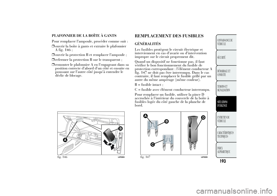 Lancia Ypsilon 2011 Notice dentretien (in French) PLAFONNIER DE LA BOÎTE À GANTS
Pour remplacer l'ampoule, procéder comme suit :
❒ouvrir la boîte à gants et extraire le plafonnier
A fig. 146 ;
❒ouvrir la protection B et remplacer l'a Lancia Ypsilon 2011 Notice dentretien (in French) PLAFONNIER DE LA BOÎTE À GANTS
Pour remplacer l'ampoule, procéder comme suit :
❒ouvrir la boîte à gants et extraire le plafonnier
A fig. 146 ;
❒ouvrir la protection B et remplacer l'a
