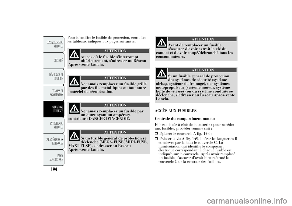 Lancia Ypsilon 2011 Notice dentretien (in French) Pour identifier le fusible de protection, consulter
les tableaux indiqués aux pages suivantes.
ATTENTION
Au cas où le fusible s'interrompt
ultérieurement, s'adresser au Réseau
Après-vente Lancia Ypsilon 2011 Notice dentretien (in French) Pour identifier le fusible de protection, consulter
les tableaux indiqués aux pages suivantes.
ATTENTION
Au cas où le fusible s'interrompt
ultérieurement, s'adresser au Réseau
Après-vente