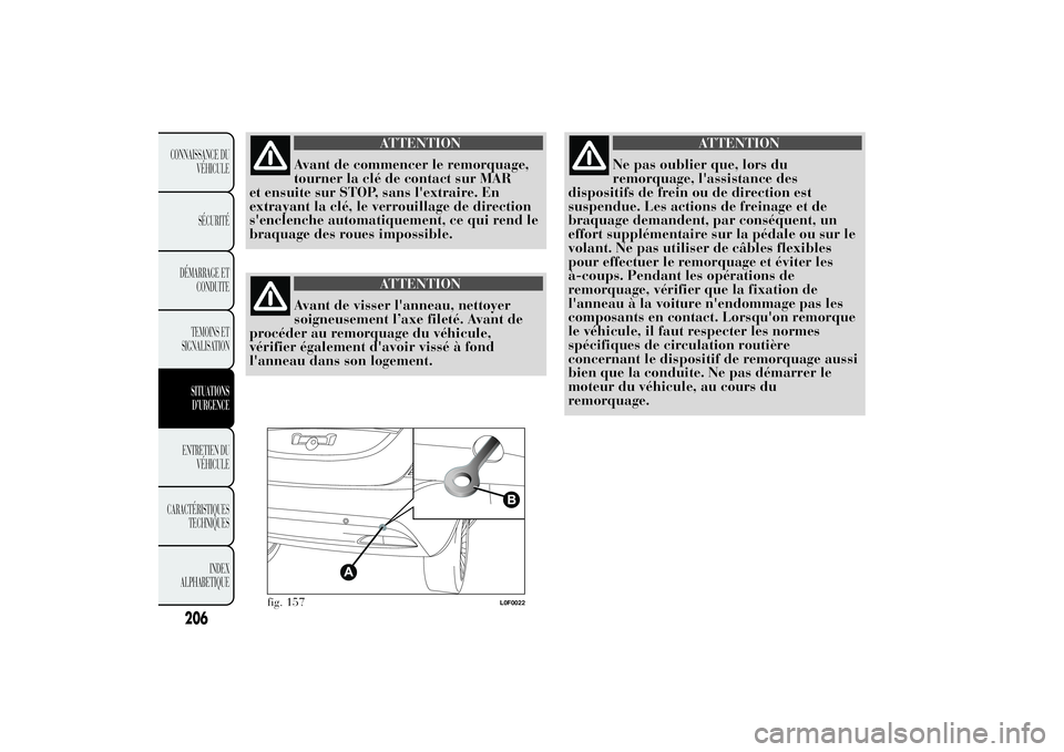 Lancia Ypsilon 2011 Notice dentretien (in French) ATTENTION
Avant de commencer le remorquage,
tourner la clé de contact sur MAR
et ensuite sur STOP, sans l'extraire. En
extrayant la clé, le verrouillage de direction
s'enclenche automatiquem Lancia Ypsilon 2011 Notice dentretien (in French) ATTENTION
Avant de commencer le remorquage,
tourner la clé de contact sur MAR
et ensuite sur STOP, sans l'extraire. En
extrayant la clé, le verrouillage de direction
s'enclenche automatiquem