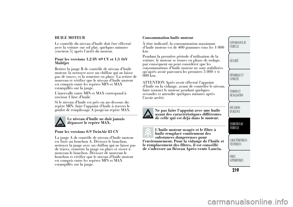 Lancia Ypsilon 2011  Notice dentretien (in French) HUILE MOTEUR
Le contrôle du niveau d'huile doit être effectué
avec la voiture sur sol plat, quelques minutes
(environ 5) après l'arrêt du moteur.
Pour les versions 1.2 8V 69 CV et 1.3 16V