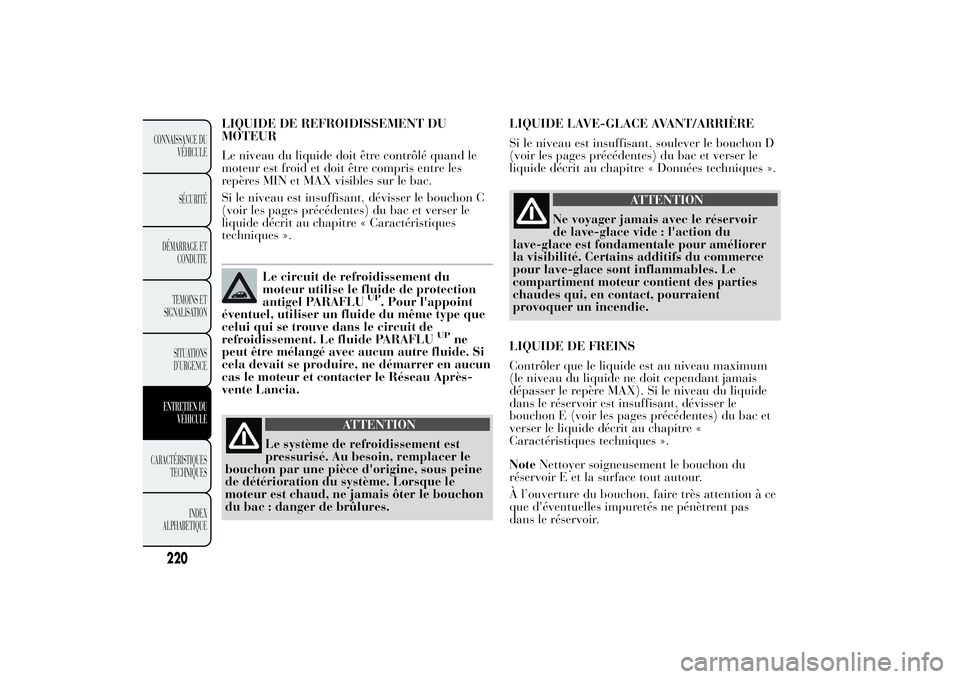 Lancia Ypsilon 2011  Notice dentretien (in French) LIQUIDE DE REFROIDISSEMENT DU
MOTEUR
Le niveau du liquide doit être contrôlé quand le
moteur est froid et doit être compris entre les
repères MIN et MAX visibles sur le bac.
Si le niveau est insu