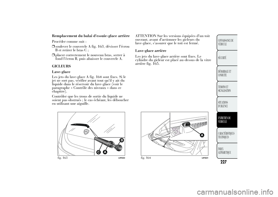 Lancia Ypsilon 2011 Notice dentretien (in French) Remplacement du balai d'essuie-glace arrière
Procéder comme suit :
❒soulever le couvercle A fig. 163, dévisser l'écrou
B et retirer le bras C ;
❒placer correctement le nouveau bras, se Lancia Ypsilon 2011 Notice dentretien (in French) Remplacement du balai d'essuie-glace arrière
Procéder comme suit :
❒soulever le couvercle A fig. 163, dévisser l'écrou
B et retirer le bras C ;
❒placer correctement le nouveau bras, se