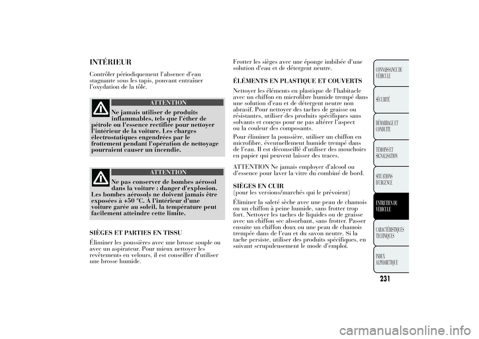 Lancia Ypsilon 2011 Notice dentretien (in French) INTÉRIEURContrôler périodiquement l'absence d'eau
stagnante sous les tapis, pouvant entraîner
l'oxydation de la tôle.
ATTENTION
Ne jamais utiliser de produits
inflammables, tels que l Lancia Ypsilon 2011 Notice dentretien (in French) INTÉRIEURContrôler périodiquement l'absence d'eau
stagnante sous les tapis, pouvant entraîner
l'oxydation de la tôle.
ATTENTION
Ne jamais utiliser de produits
inflammables, tels que l