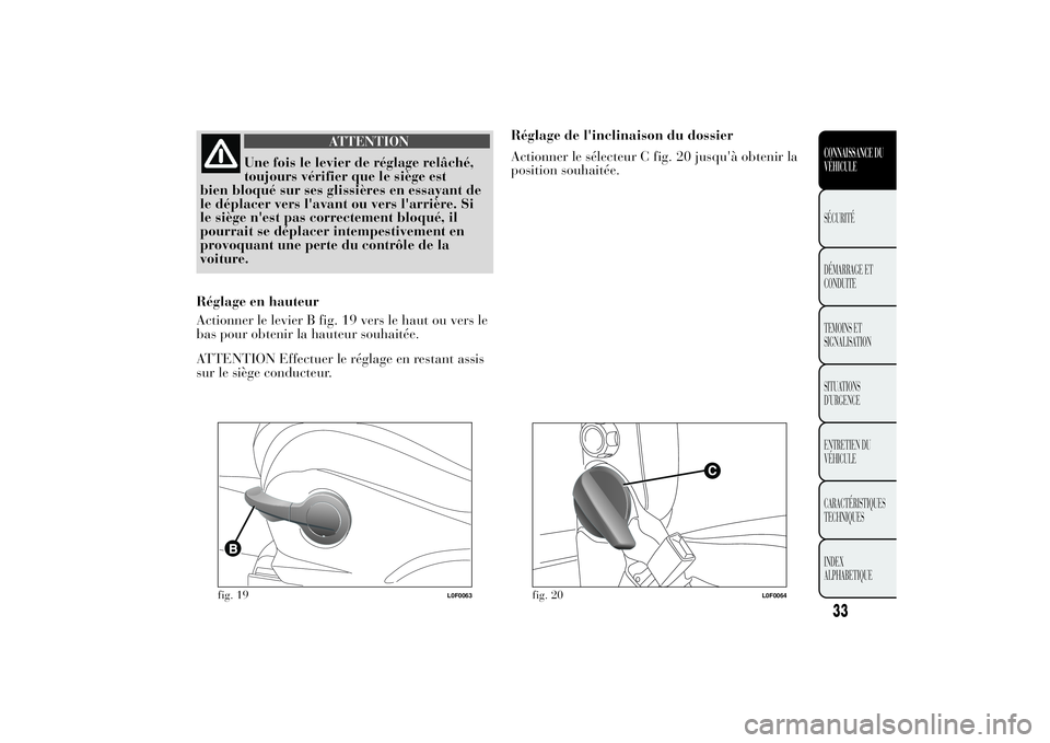 Lancia Ypsilon 2011  Notice dentretien (in French) ATTENTION
Une fois le levier de réglage relâché,
toujours vérifier que le siège est
bien bloqué sur ses glissières en essayant de
le déplacer vers l'avant ou vers l'arrière. Si
le si