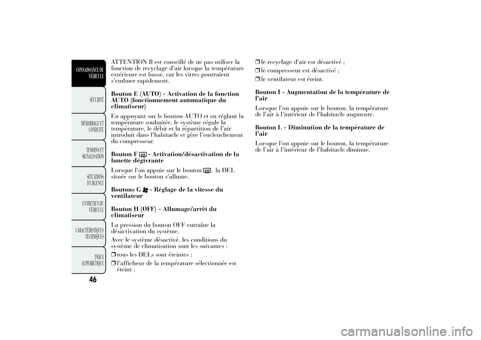 Lancia Ypsilon 2011  Notice dentretien (in French) ATTENTION Il est conseillé de ne pas utiliser la
fonction de recyclage d'air lorsque la température
extérieure est basse, car les vitres pourraient
s'embuer rapidement.
Bouton E (AUTO) - Ac