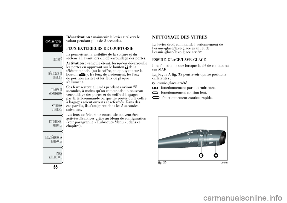 Lancia Ypsilon 2011  Notice dentretien (in French) Désactivation :maintenir le levier tiré vers le
volant pendant plus de 2 secondes.
FEUX EXTÉRIEURS DE COURTOISIE
Ils permettent la visibilité de la voiture et du
secteur à l'avant lors du dé