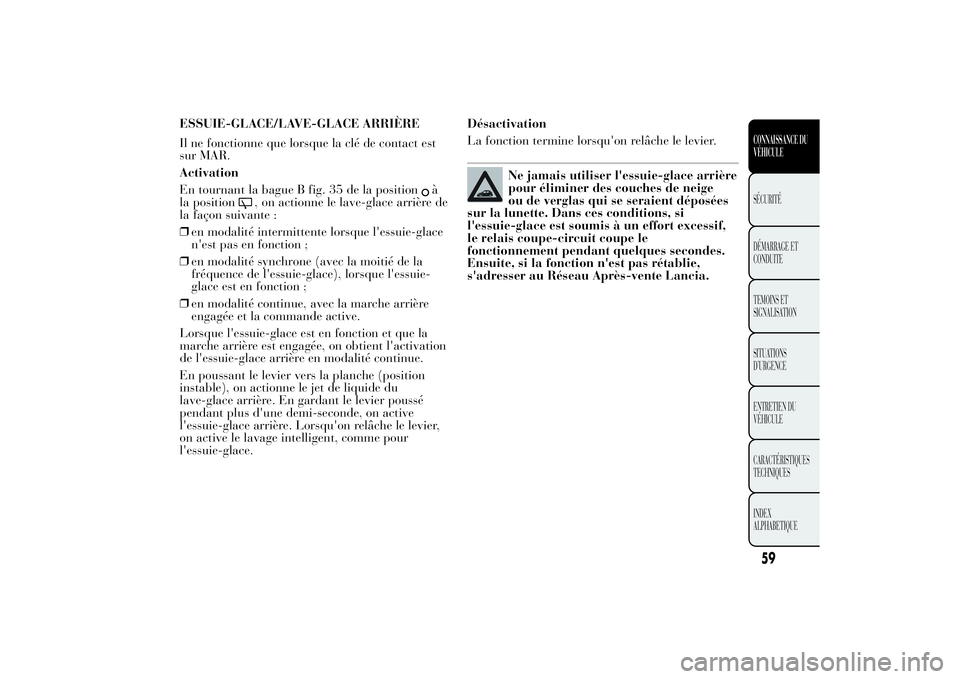 Lancia Ypsilon 2011  Notice dentretien (in French) ESSUIE-GLACE/LAVE-GLACE ARRIÈRE
Il ne fonctionne que lorsque la clé de contact est
sur MAR.
Activation
En tournant la bague B fig. 35 de la position
à
la position
, on actionne le lave-glace arriè