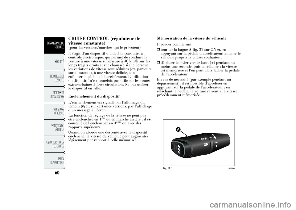Lancia Ypsilon 2011  Notice dentretien (in French) CRUISE CONTROL (régulateur de
vitesse constante)(pour les versions/marchés qui le prévoient)
Il s'agit d'un dispositif d'aide à la conduite, à
contrôle électronique, qui permet de c
