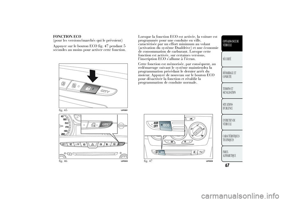 Lancia Ypsilon 2011  Notice dentretien (in French) FONCTION ECO
(pour les versions/marchés qui le prévoient)
Appuyer sur le bouton ECO fig. 47 pendant 5
secondes au moins pour activer cette fonction.Lorsque la fonction ECO est activée, la voiture e