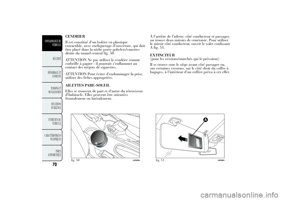 Lancia Ypsilon 2011  Notice dentretien (in French) CENDRIER
Il est constitué d'un boîtier en plastique
extractible, avec encliquetage d'ouverture, qui doit
être placé dans la niche porte-gobelets/canettes
droite du tunnel central fig. 50.
