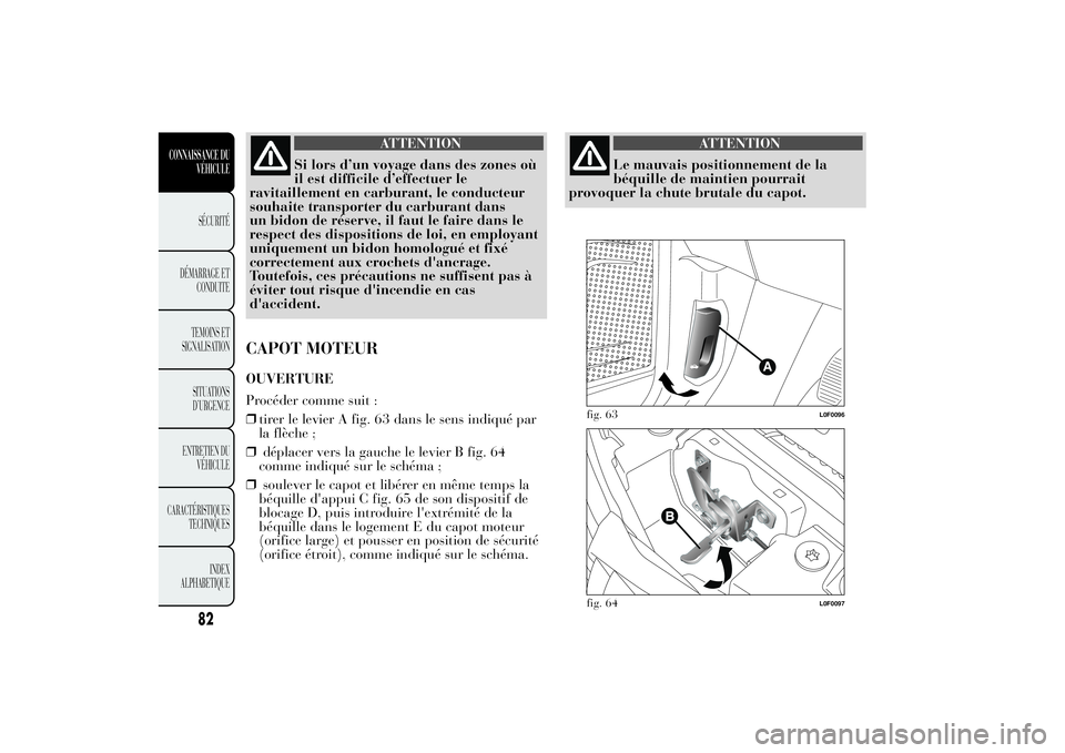 Lancia Ypsilon 2011  Notice dentretien (in French) ATTENTION
Si lors d’un voyage dans des zones où
il est difficile d’effectuer le
ravitaillement en carburant, le conducteur
souhaite transporter du carburant dans
un bidon de réserve, il faut le 