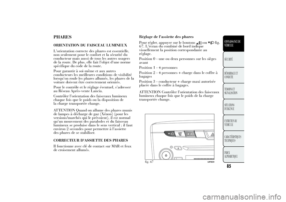 Lancia Ypsilon 2011  Notice dentretien (in French) PHARESORIENTATION DU FAISCEAU LUMINEUX
L'orientation correcte des phares est essentielle,
non seulement pour le confort et la sécurité du
conducteur mais aussi de tous les autres usagers
de la r
