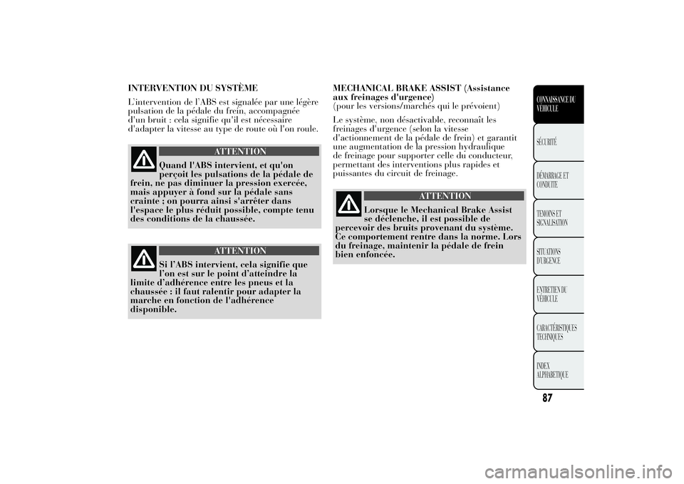 Lancia Ypsilon 2011  Notice dentretien (in French) INTERVENTION DU SYSTÈME
L’intervention de l’ABS est signalée par une légère
pulsation de la pédale du frein, accompagnée
d'un bruit : cela signifie qu'il est nécessaire
d'adapte