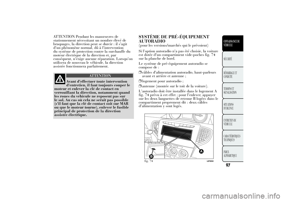 Lancia Ypsilon 2011  Notice dentretien (in French) ATTENTION Pendant les manœuvres de
stationnement nécessitant un nombre élevé de
braquages, la direction peut se durcir : il s'agit
d'un phénomène normal, dû à l'intervention
du sys