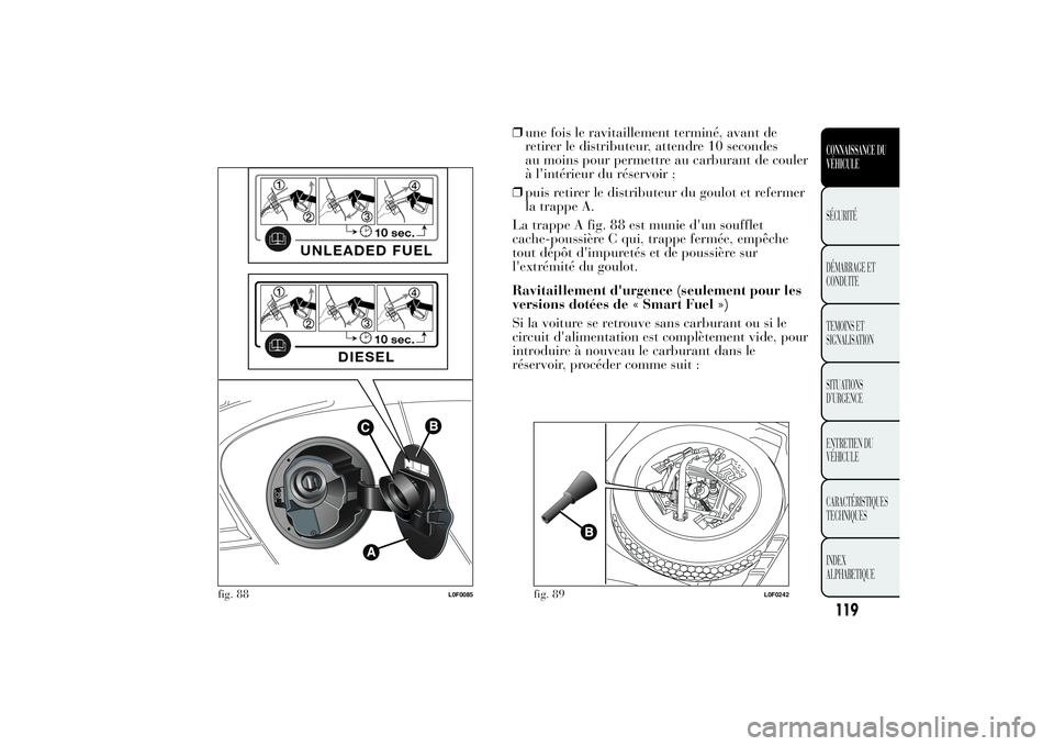 Lancia Ypsilon 2012  Notice dentretien (in French) ❒une fois le ravitaillement terminé, avant de
retirer le distributeur, attendre 10 secondes
au moins pour permettre au carburant de couler
à l'intérieur du réservoir ;
❒puis retirer le dis