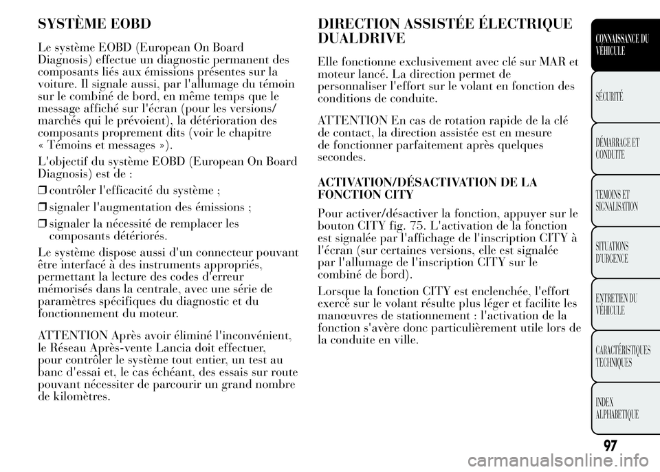 Lancia Ypsilon 2015 Notice dentretien (in French) SYSTÈME EOBD
Le système EOBD (European On Board
Diagnosis) effectue un diagnostic permanent des
composants liés aux émissions présentes sur la
voiture. Il signale aussi, par l'allumage du té Lancia Ypsilon 2015 Notice dentretien (in French) SYSTÈME EOBD
Le système EOBD (European On Board
Diagnosis) effectue un diagnostic permanent des
composants liés aux émissions présentes sur la
voiture. Il signale aussi, par l'allumage du té