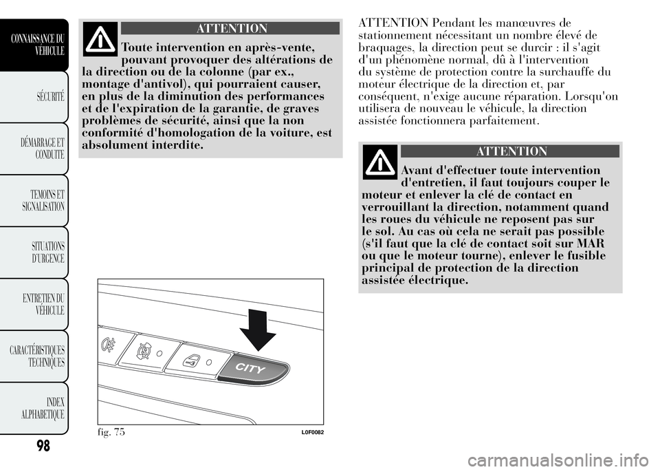 Lancia Ypsilon 2015 Notice dentretien (in French) ATTENTION
Toute intervention en après-vente,
pouvant provoquer des altérations de
la direction ou de la colonne (par ex.,
montage d'antivol), qui pourraient causer,
en plus de la diminution des Lancia Ypsilon 2015 Notice dentretien (in French) ATTENTION
Toute intervention en après-vente,
pouvant provoquer des altérations de
la direction ou de la colonne (par ex.,
montage d'antivol), qui pourraient causer,
en plus de la diminution des
