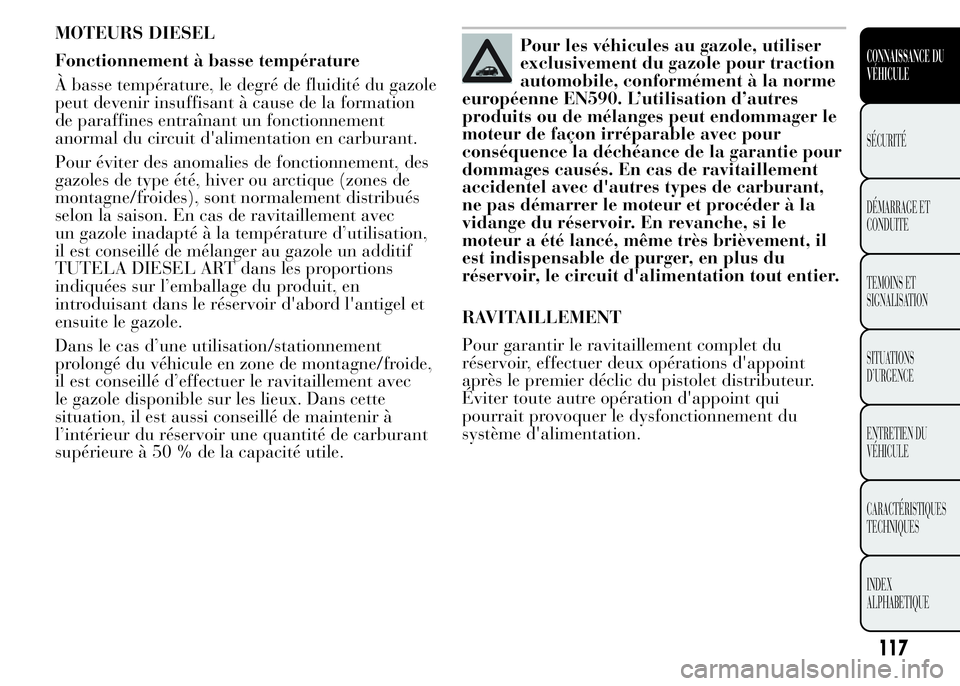 Lancia Ypsilon 2015 Notice dentretien (in French) MOTEURS DIESEL
Fonctionnement à basse température
À basse température, le degré de fluidité du gazole
peut devenir insuffisant à cause de la formation
de paraffines entraînant un fonctionnemen Lancia Ypsilon 2015 Notice dentretien (in French) MOTEURS DIESEL
Fonctionnement à basse température
À basse température, le degré de fluidité du gazole
peut devenir insuffisant à cause de la formation
de paraffines entraînant un fonctionnemen