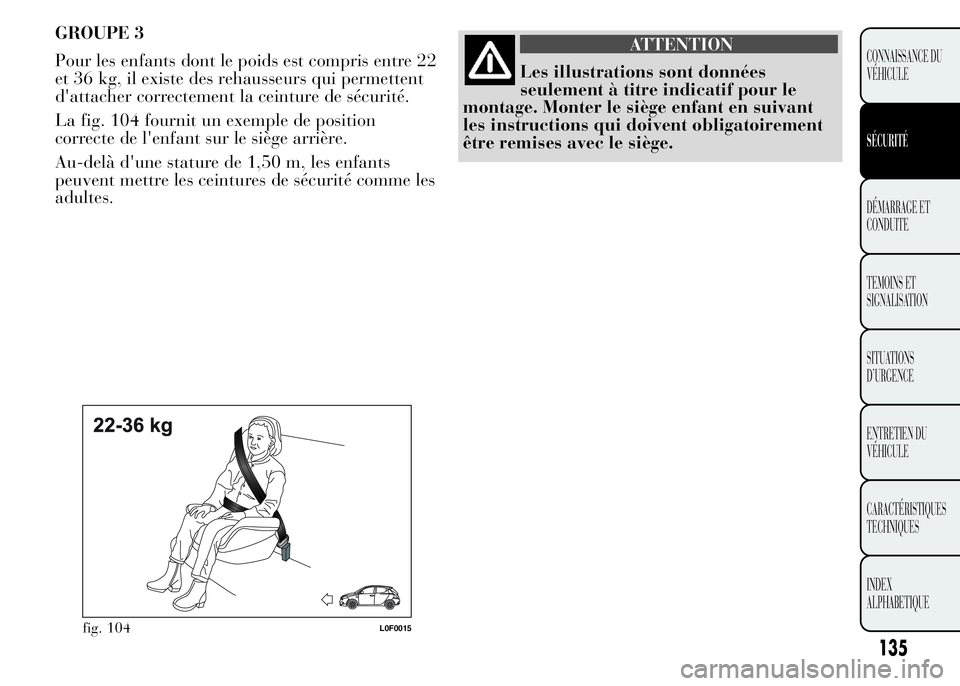 Lancia Ypsilon 2015  Notice dentretien (in French) GROUPE 3
Pour les enfants dont le poids est compris entre 22
et 36 kg, il existe des rehausseurs qui permettent
d'attacher correctement la ceinture de sécurité.
La fig. 104 fournit un exemple de