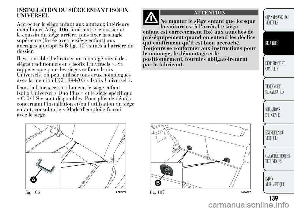 Lancia Ypsilon 2015 Notice dentretien (in French) INSTALLATION DU SIÈGE ENFANT ISOFIX
UNIVERSEL
Accrocher le siège enfant aux anneaux inférieurs
métalliques A fig. 106 situés entre le dossier et
le coussin du siège arrière, puis fixer la sangl Lancia Ypsilon 2015 Notice dentretien (in French) INSTALLATION DU SIÈGE ENFANT ISOFIX
UNIVERSEL
Accrocher le siège enfant aux anneaux inférieurs
métalliques A fig. 106 situés entre le dossier et
le coussin du siège arrière, puis fixer la sangl