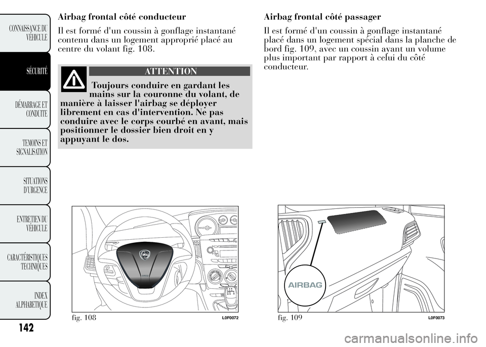 Lancia Ypsilon 2015  Notice dentretien (in French) Airbag frontal côté conducteur
Il est formé d'un coussin à gonflage instantané
contenu dans un logement approprié placé au
centre du volant fig. 108.
ATTENTION
Toujours conduire en gardant 