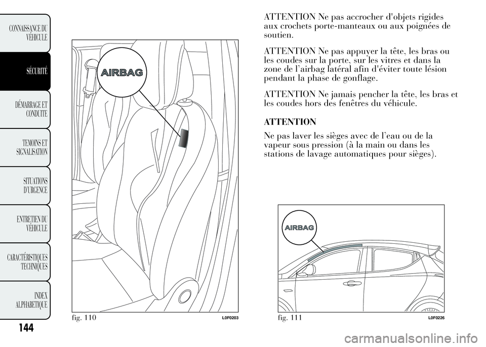 Lancia Ypsilon 2015  Notice dentretien (in French) ATTENTION Ne pas accrocher d'objets rigides
aux crochets porte-manteaux ou aux poignées de
soutien.
ATTENTION Ne pas appuyer la tête, les bras ou
les coudes sur la porte, sur les vitres et dans 