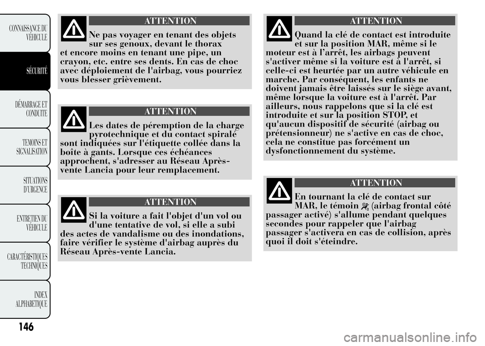 Lancia Ypsilon 2015 Notice dentretien (in French) ATTENTION
Ne pas voyager en tenant des objets
sur ses genoux, devant le thorax
et encore moins en tenant une pipe, un
crayon, etc. entre ses dents. En cas de choc
avec déploiement de l'airbag, vo Lancia Ypsilon 2015 Notice dentretien (in French) ATTENTION
Ne pas voyager en tenant des objets
sur ses genoux, devant le thorax
et encore moins en tenant une pipe, un
crayon, etc. entre ses dents. En cas de choc
avec déploiement de l'airbag, vo