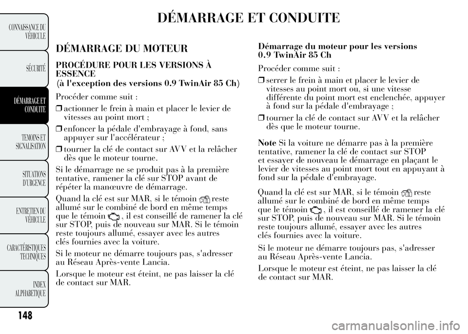 Lancia Ypsilon 2015 Notice dentretien (in French) DÉMARRAGE ET CONDUITE
DÉMARRAGE DU MOTEUR
PROCÉDURE POUR LES VERSIONS À
ESSENCE
Procéder comme suit :
❒actionner le frein à main et placer le levier de
vitesses au point mort ;
❒enfoncer la Lancia Ypsilon 2015 Notice dentretien (in French) DÉMARRAGE ET CONDUITE
DÉMARRAGE DU MOTEUR
PROCÉDURE POUR LES VERSIONS À
ESSENCE
Procéder comme suit :
❒actionner le frein à main et placer le levier de
vitesses au point mort ;
❒enfoncer la