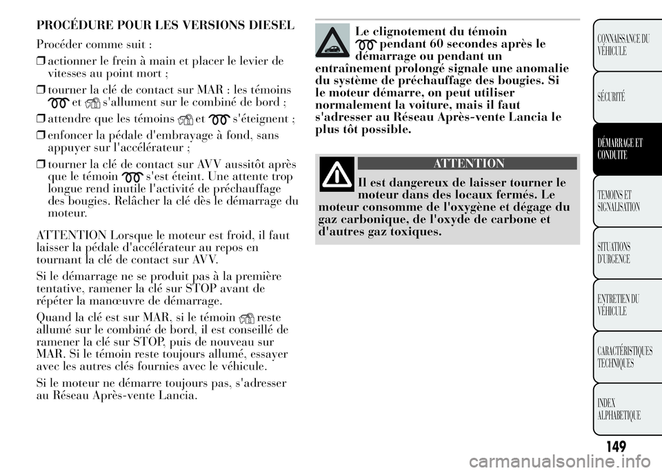 Lancia Ypsilon 2015 Notice dentretien (in French) Si le moteur ne démarre toujours pas, s'adresser
au Réseau Après-vente Lancia.
Le clignotement du témoin
pendant 60 secondes après le
démarrage ou pendant un
entraînement prolongé signale Lancia Ypsilon 2015 Notice dentretien (in French) Si le moteur ne démarre toujours pas, s'adresser
au Réseau Après-vente Lancia.
Le clignotement du témoin
pendant 60 secondes après le
démarrage ou pendant un
entraînement prolongé signale