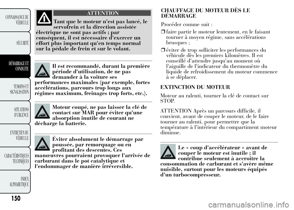 Lancia Ypsilon 2015 Notice dentretien (in French) EXTINCTION DU MOTEUR
Moteur au ralenti, tourner la clé de contact sur
STOP.
ATTENTION Après un parcours difficile, il
convient, avant de couper le moteur, de le faire
tourner au ralenti, pour permet Lancia Ypsilon 2015 Notice dentretien (in French) EXTINCTION DU MOTEUR
Moteur au ralenti, tourner la clé de contact sur
STOP.
ATTENTION Après un parcours difficile, il
convient, avant de couper le moteur, de le faire
tourner au ralenti, pour permet