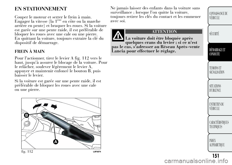 Lancia Ypsilon 2015 Notice dentretien (in French) Ne jamais laisser des enfants dans la voiture sans
surveillance ; lorsque l'on quitte la voiture,
toujours retirer les clés du contact et les emmener
avec soi.
ATTENTION
La voiture doit être blo Lancia Ypsilon 2015 Notice dentretien (in French) Ne jamais laisser des enfants dans la voiture sans
surveillance ; lorsque l'on quitte la voiture,
toujours retirer les clés du contact et les emmener
avec soi.
ATTENTION
La voiture doit être blo