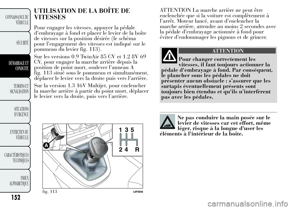 Lancia Ypsilon 2015 Notice dentretien (in French) ATTENTION La marche arrière ne peut être
enclenchée que si la voiture est complètement à
l'arrêt. Moteur lancé, avant d'enclencher la
marche arrière, attendre au moins 2 secondes avec
Lancia Ypsilon 2015 Notice dentretien (in French) ATTENTION La marche arrière ne peut être
enclenchée que si la voiture est complètement à
l'arrêt. Moteur lancé, avant d'enclencher la
marche arrière, attendre au moins 2 secondes avec