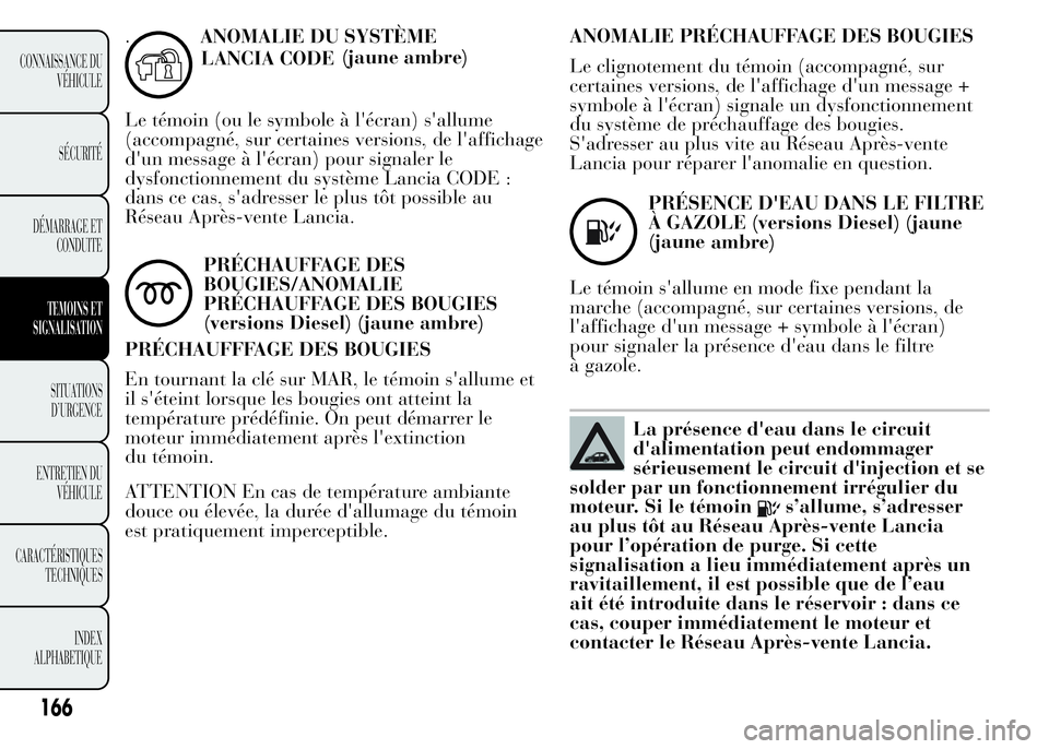 Lancia Ypsilon 2015 Notice dentretien (in French) .ANOMALIE DU SYSTÈME
(jaune ambre)
Le témoin (ou le symbole à l'écran) s'allume
(accompagné, sur certaines versions, de l'affichage
d'un message à l'écran) pour signaler le
Lancia Ypsilon 2015 Notice dentretien (in French) .ANOMALIE DU SYSTÈME
(jaune ambre)
Le témoin (ou le symbole à l'écran) s'allume
(accompagné, sur certaines versions, de l'affichage
d'un message à l'écran) pour signaler le