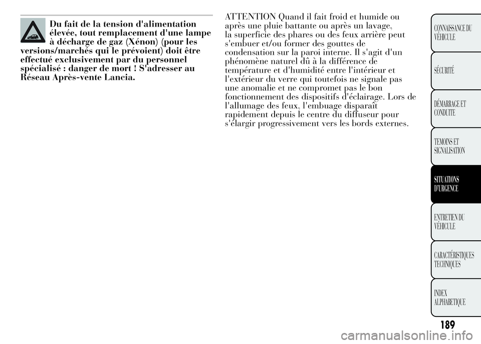 Lancia Ypsilon 2015 Notice dentretien (in French) ATTENTION Quand il fait froid et humide ou
après une pluie battante ou après un lavage,
la superficie des phares ou des feux arrière peut
s'embuer et/ou former des gouttes de
condensation sur l Lancia Ypsilon 2015 Notice dentretien (in French) ATTENTION Quand il fait froid et humide ou
après une pluie battante ou après un lavage,
la superficie des phares ou des feux arrière peut
s'embuer et/ou former des gouttes de
condensation sur l