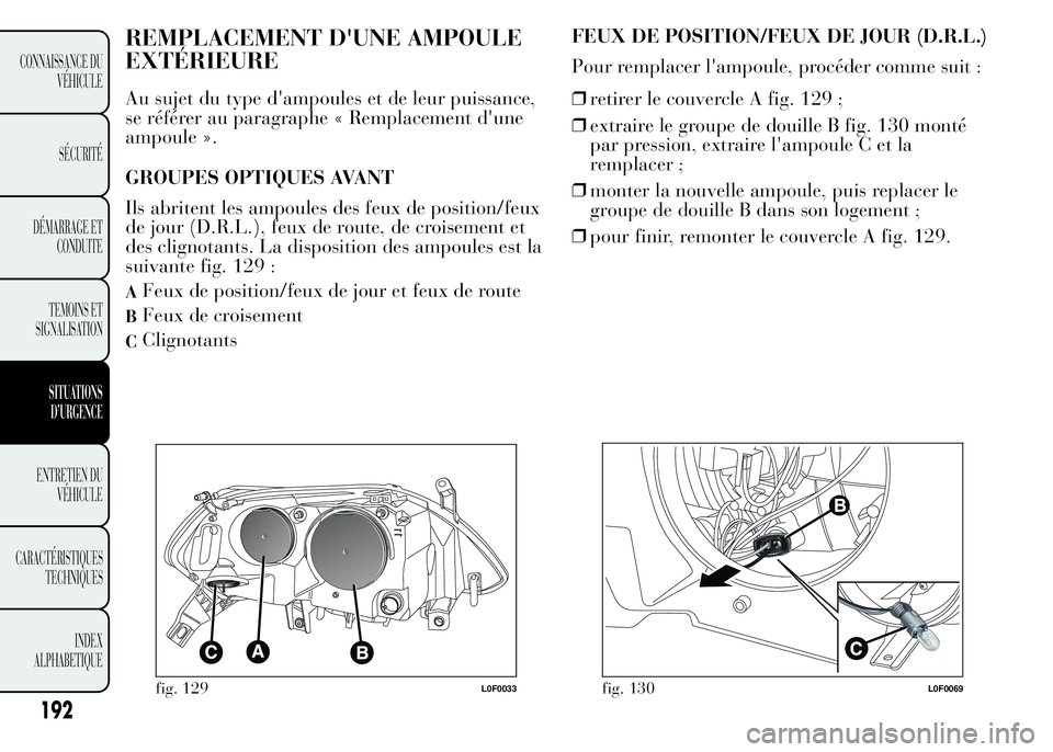 Lancia Ypsilon 2015  Notice dentretien (in French) REMPLACEMENT D'UNE AMPOULE
EXTÉRIEURE
Au sujet du type d'ampoules et de leur puissance,
se référer au paragraphe « Remplacement d'une
ampoule ».
GROUPES OPTIQUES AVANT
Ils abritent le