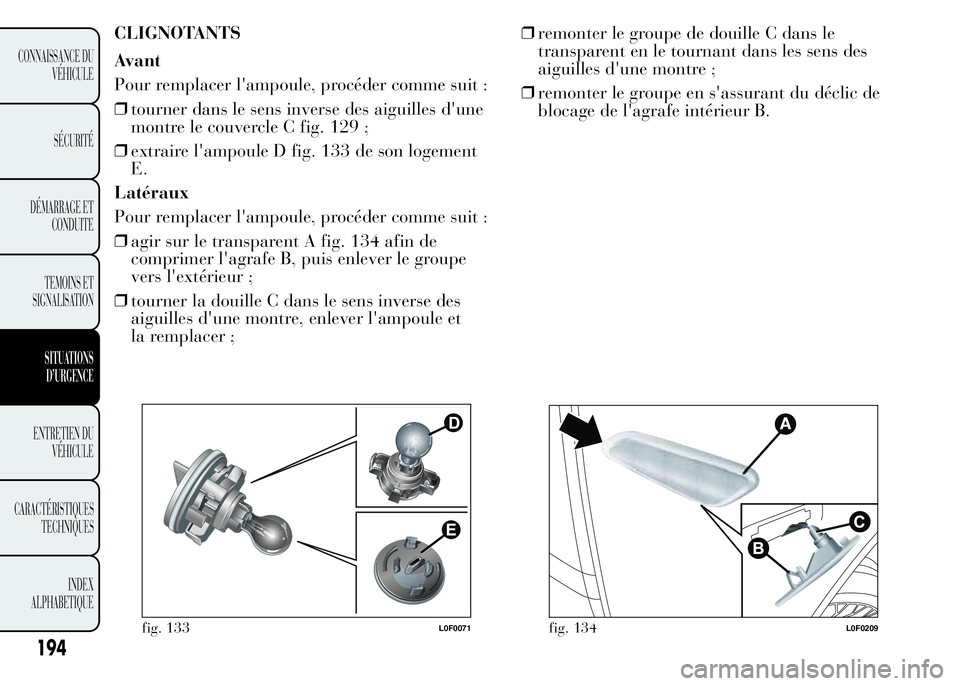Lancia Ypsilon 2015  Notice dentretien (in French) CLIGNOTANTS
Avant
Pour remplacer l'ampoule, procéder comme suit :
❒tourner dans le sens inverse des aiguilles d'une
montre le couvercle C fig. 129 ;
❒extraire l'ampoule D fig. 133 de 